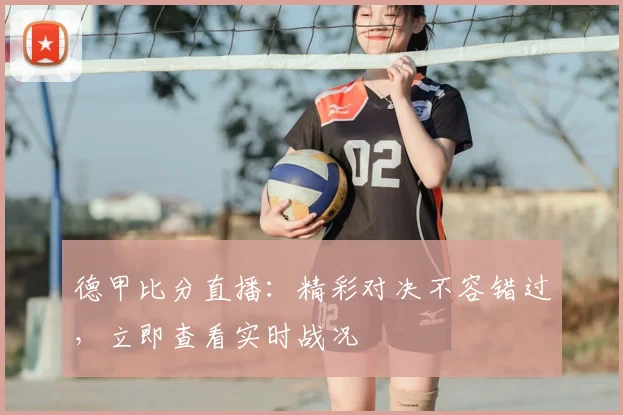 德甲比分直播：精彩对决不容错过，立即查看实时战况