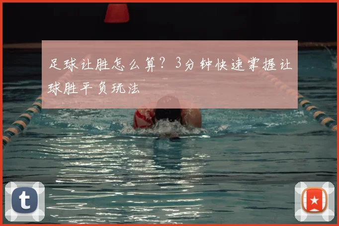 足球让胜怎么算？3分钟快速掌握让球胜平负玩法