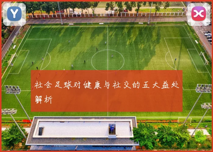 社会足球对健康与社交的五大益处解析