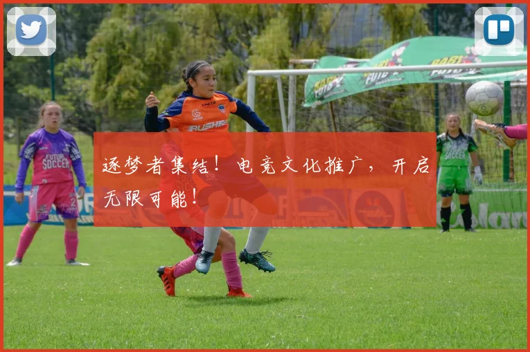 逐梦者集结！电竞文化推广，开启无限可能！