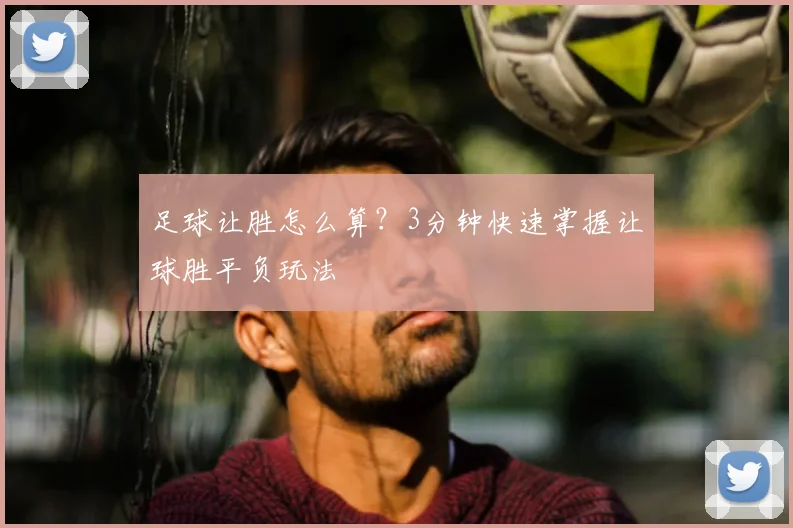 足球让胜怎么算？3分钟快速掌握让球胜平负玩法