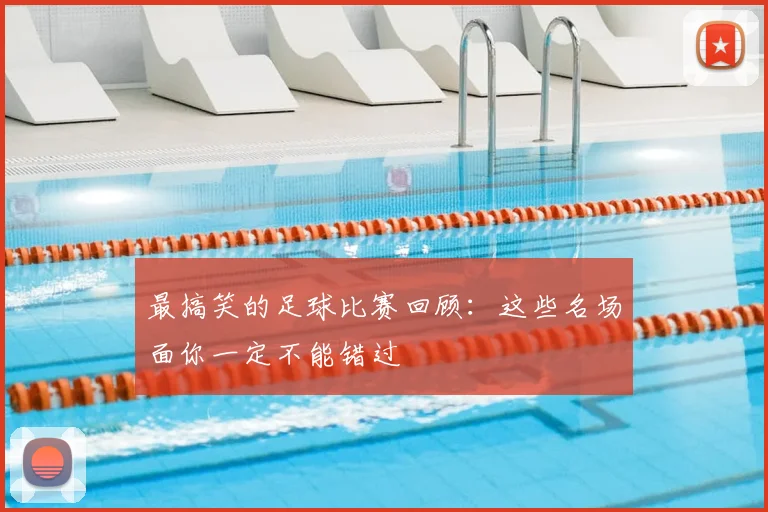 最搞笑的足球比赛回顾：这些名场面你一定不能错过
