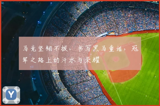 马竞坚韧不拔，书写黑马童话，冠军之路上的汗水与荣耀